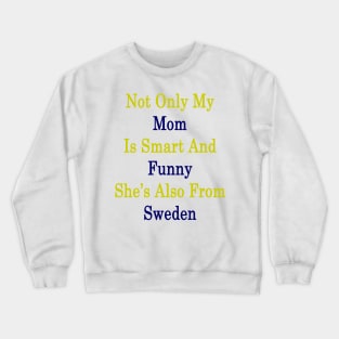 Not Only My Mom Is Smart And Funny She's Also From Sweden Crewneck Sweatshirt